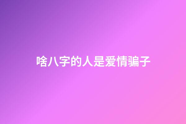 啥八字的人是爱情骗子