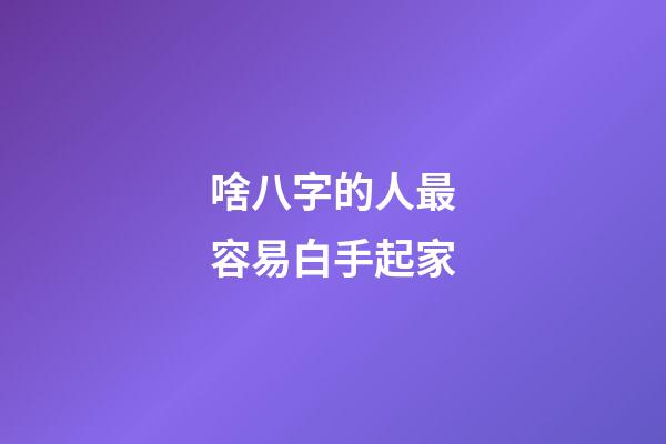 啥八字的人最容易白手起家