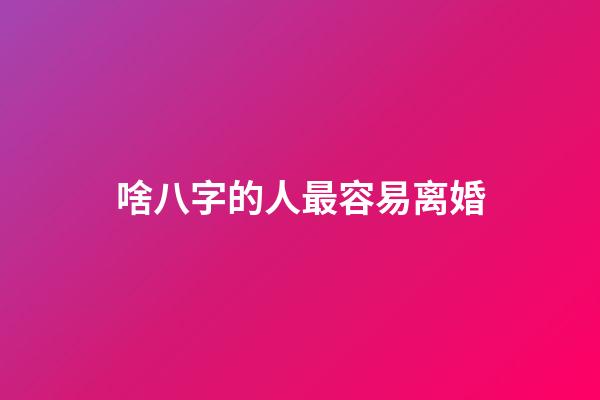 啥八字的人最容易离婚