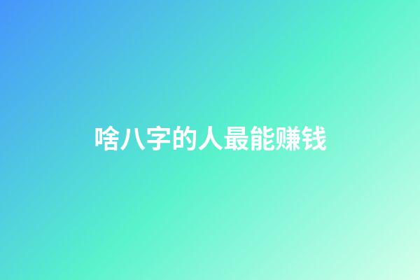 啥八字的人最能赚钱