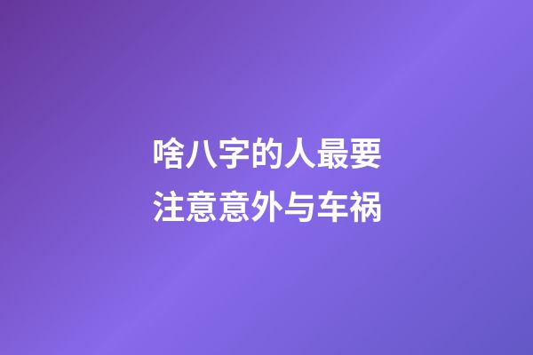 啥八字的人最要注意意外与车祸