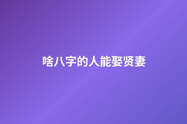 啥八字的人能娶贤妻