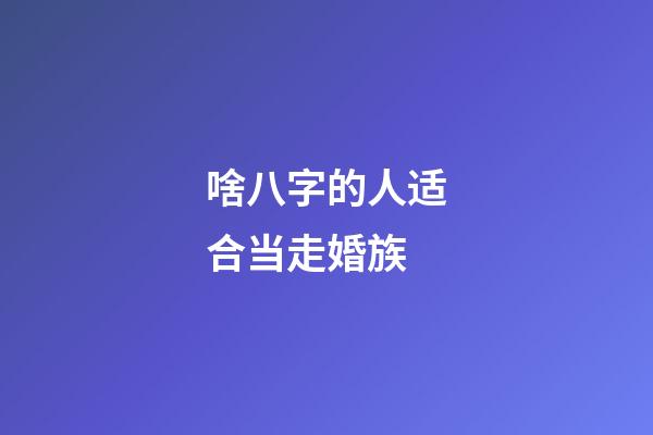 啥八字的人适合当走婚族