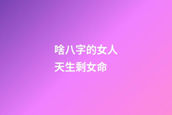 啥八字的女人天生剩女命