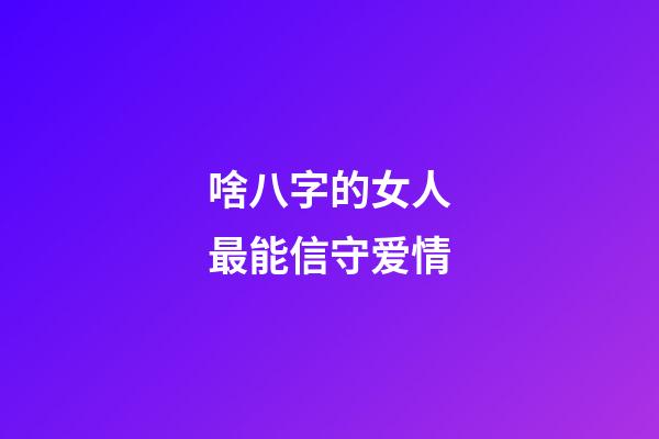 啥八字的女人最能信守爱情