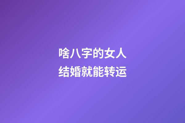 啥八字的女人结婚就能转运