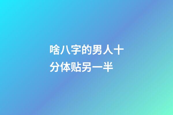 啥八字的男人十分体贴另一半