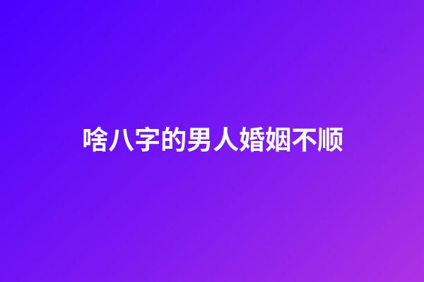 啥八字的男人婚姻不顺
