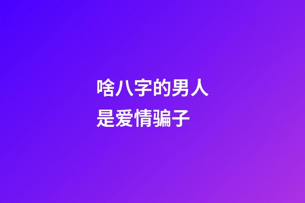 啥八字的男人是爱情骗子