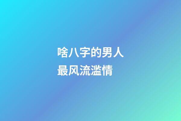啥八字的男人最风流滥情