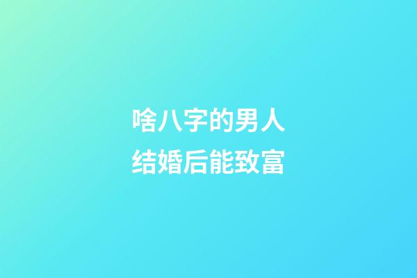 啥八字的男人结婚后能致富
