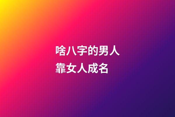 啥八字的男人靠女人成名