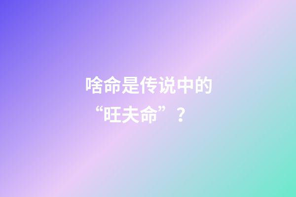 啥命是传说中的“旺夫命”？
