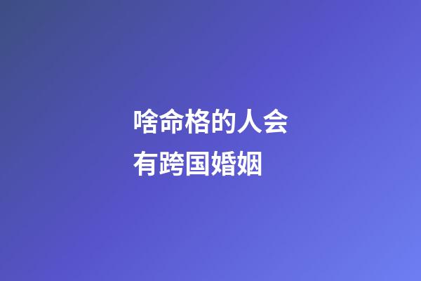 啥命格的人会有跨国婚姻