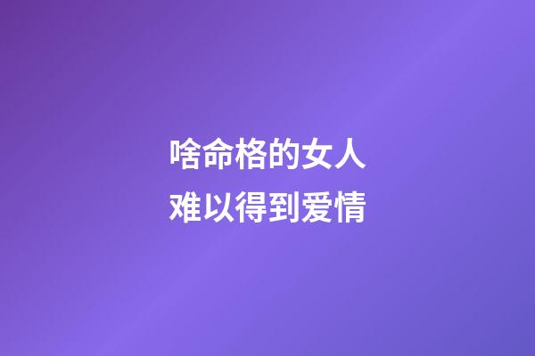 啥命格的女人难以得到爱情