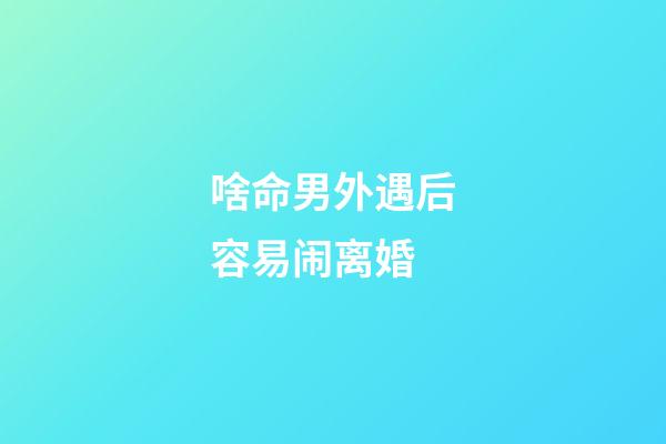 啥命男外遇后容易闹离婚