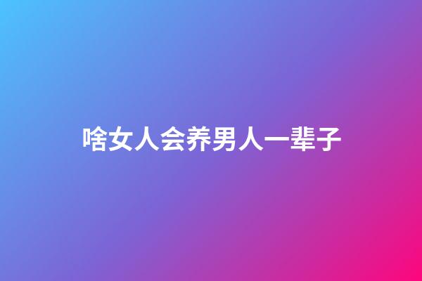 啥女人会养男人一辈子