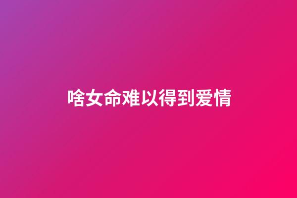 啥女命难以得到爱情?