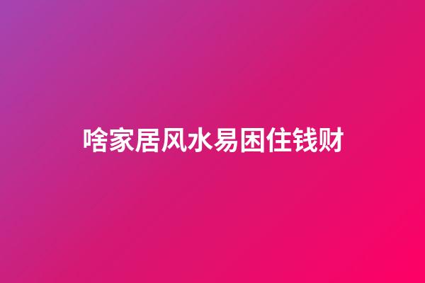 啥家居风水易困住钱财