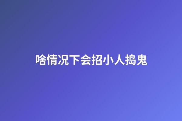 啥情况下会招小人捣鬼