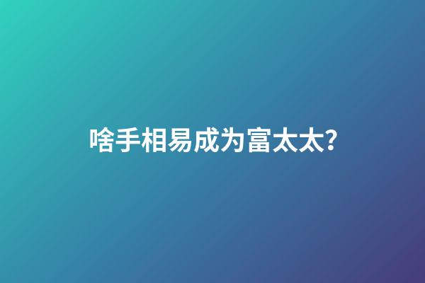 啥手相易成为富太太？