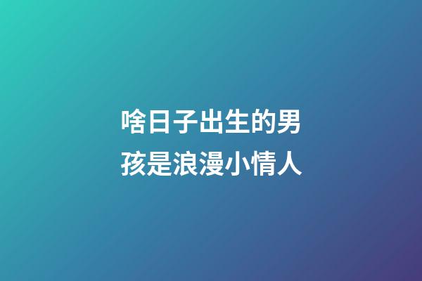啥日子出生的男孩是浪漫小情人