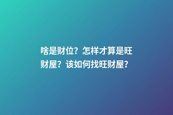 啥是财位？怎样才算是旺财屋？该如何找旺财屋？
