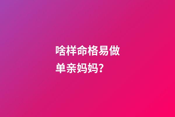 啥样命格易做单亲妈妈？