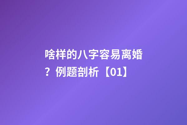 啥样的八字容易离婚？例题剖析【01】