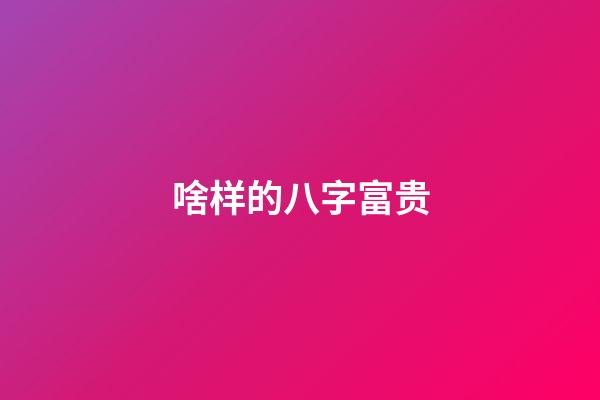 啥样的八字富贵
