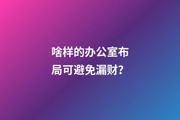啥样的办公室布局可避免漏财？