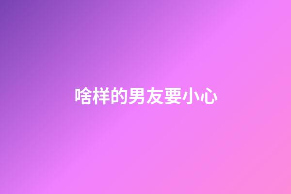 啥样的男友要小心