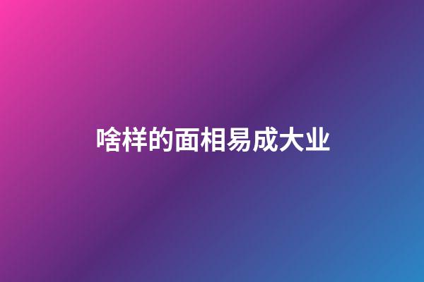 啥样的面相易成大业