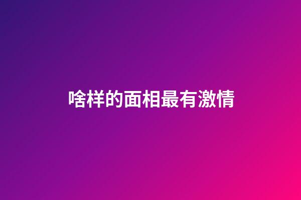 啥样的面相最有激情