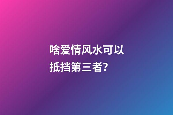 啥爱情风水可以抵挡第三者？
