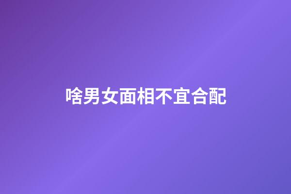 啥男女面相不宜合配