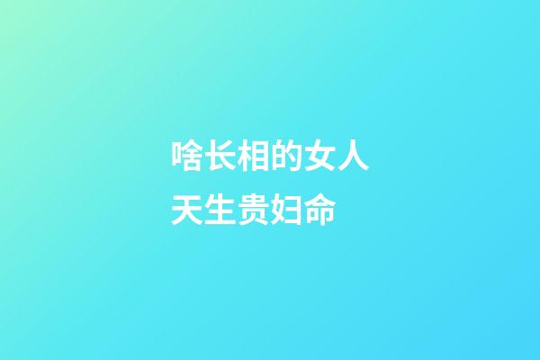 啥长相的女人天生贵妇命