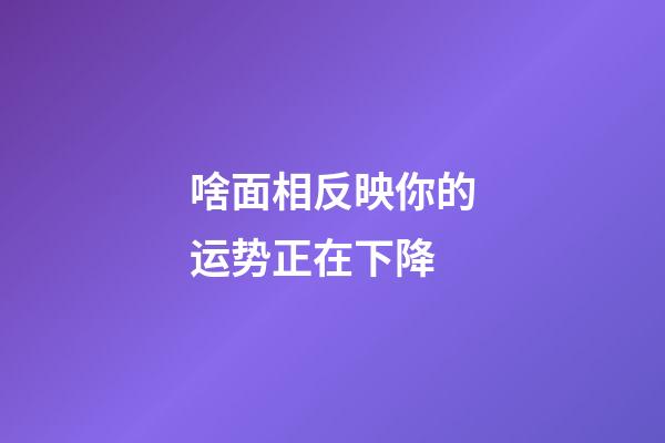 啥面相反映你的运势正在下降