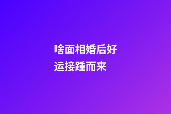 啥面相婚后好运接踵而来