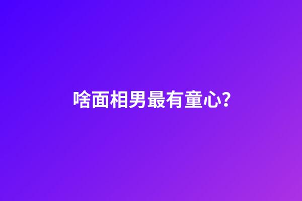 啥面相男最有童心？