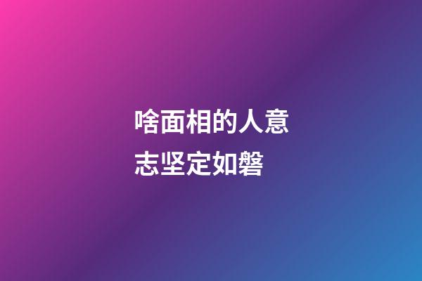 啥面相的人意志坚定如磐