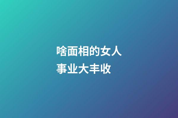 啥面相的女人事业大丰收