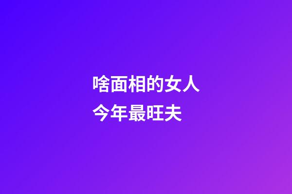 啥面相的女人今年最旺夫