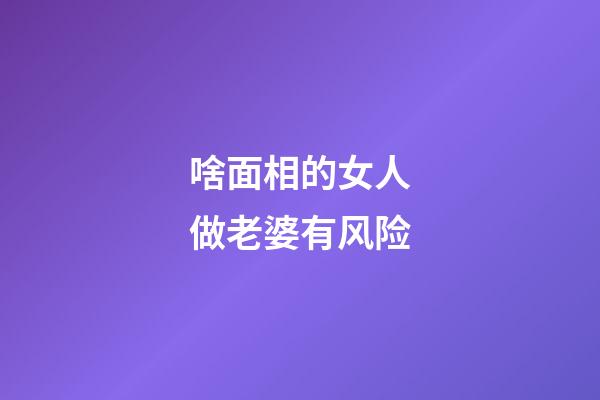 啥面相的女人做老婆有风险