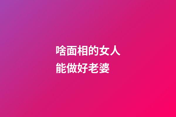 啥面相的女人能做好老婆