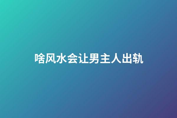 啥风水会让男主人出轨