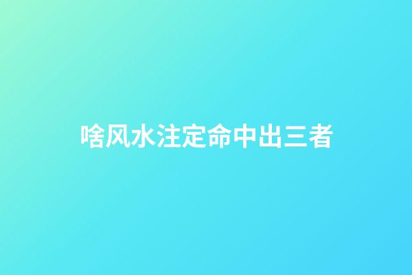 啥风水注定命中出三者
