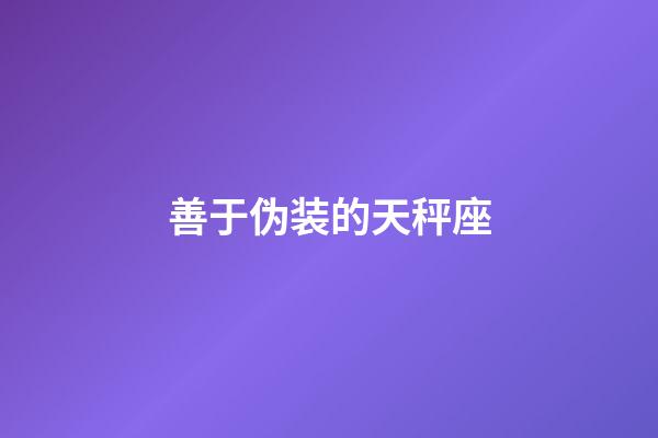 善于伪装的天秤座-第1张-星座运势-玄机派