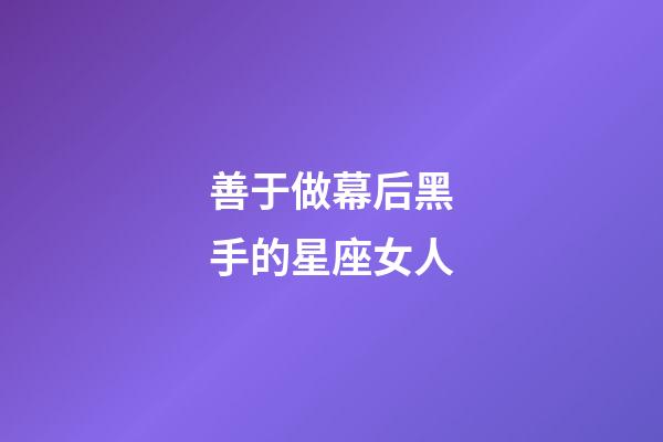 善于做幕后黑手的星座女人