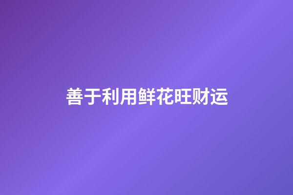 善于利用鲜花旺财运